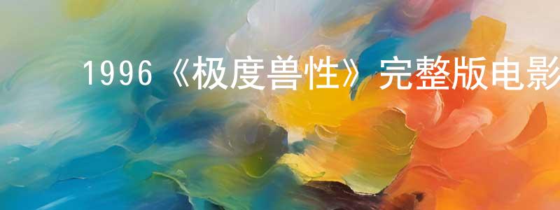 ﻿1996《极度兽性》完整版电影/在线观看/百度云-美剧天堂 ﻿陈邦元的blog